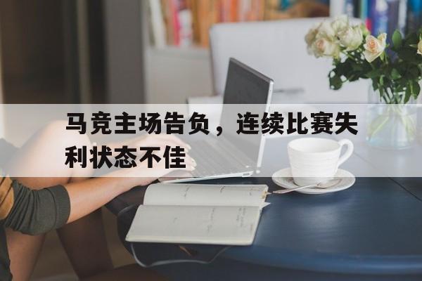 金年会app-马竞主场告负，连续比赛失利状态不佳